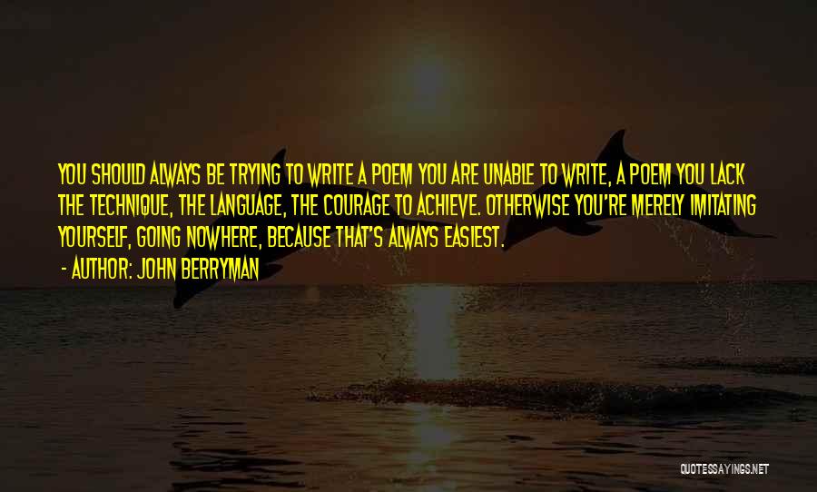 John Berryman Quotes: You Should Always Be Trying To Write A Poem You Are Unable To Write, A Poem You Lack The Technique,