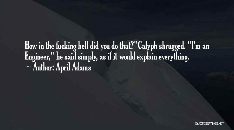 April Adams Quotes: How In The Fucking Hell Did You Do That?calyph Shrugged. I'm An Engineer, He Said Simply, As If It Would