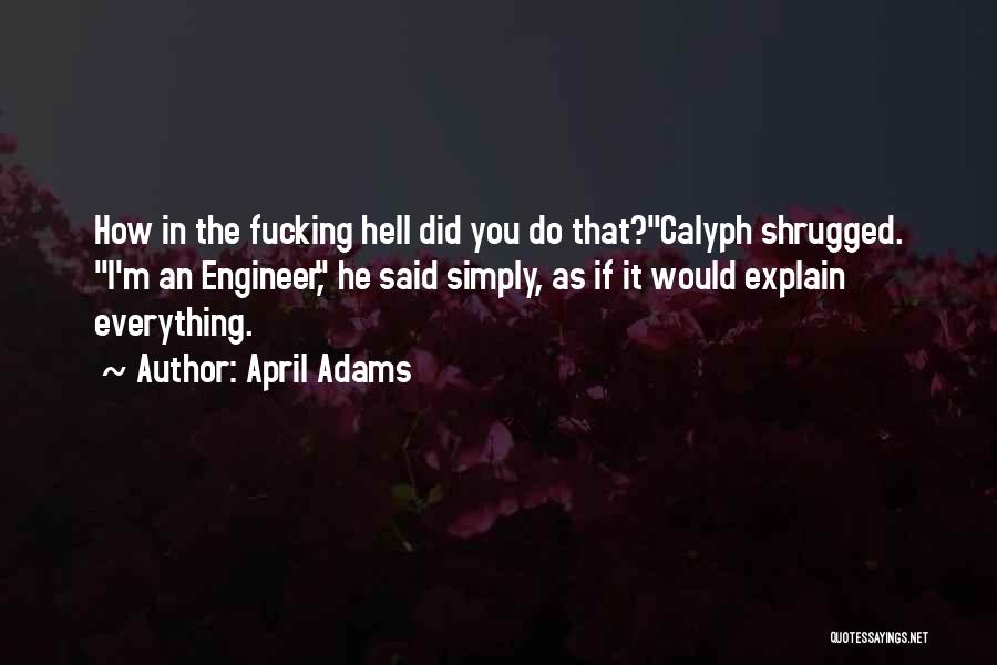 April Adams Quotes: How In The Fucking Hell Did You Do That?calyph Shrugged. I'm An Engineer, He Said Simply, As If It Would