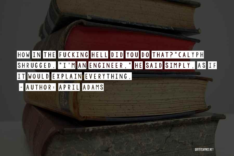 April Adams Quotes: How In The Fucking Hell Did You Do That?calyph Shrugged. I'm An Engineer, He Said Simply, As If It Would