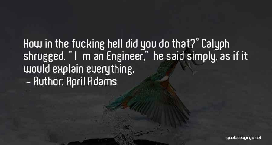 April Adams Quotes: How In The Fucking Hell Did You Do That?calyph Shrugged. I'm An Engineer, He Said Simply, As If It Would