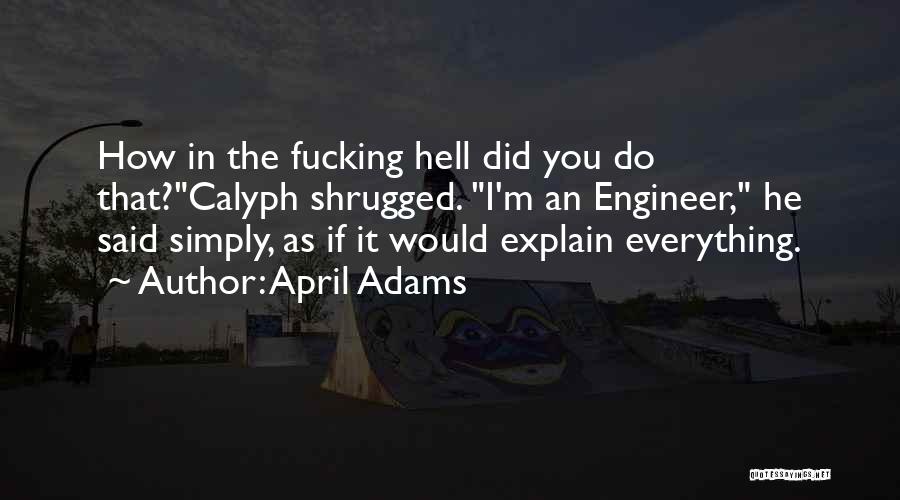 April Adams Quotes: How In The Fucking Hell Did You Do That?calyph Shrugged. I'm An Engineer, He Said Simply, As If It Would