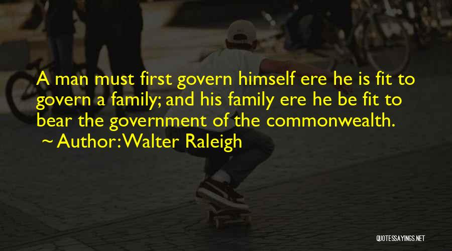 Walter Raleigh Quotes: A Man Must First Govern Himself Ere He Is Fit To Govern A Family; And His Family Ere He Be