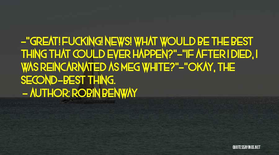 Robin Benway Quotes: -great! Fucking! News! What Would Be The Best Thing That Could Ever Happen?-if After I Died, I Was Reincarnated As
