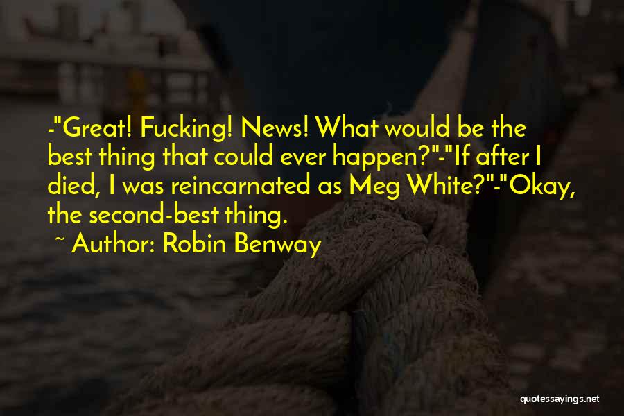 Robin Benway Quotes: -great! Fucking! News! What Would Be The Best Thing That Could Ever Happen?-if After I Died, I Was Reincarnated As
