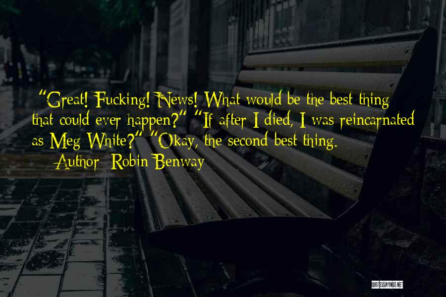 Robin Benway Quotes: -great! Fucking! News! What Would Be The Best Thing That Could Ever Happen?-if After I Died, I Was Reincarnated As