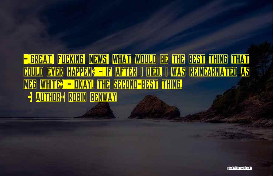 Robin Benway Quotes: -great! Fucking! News! What Would Be The Best Thing That Could Ever Happen?-if After I Died, I Was Reincarnated As