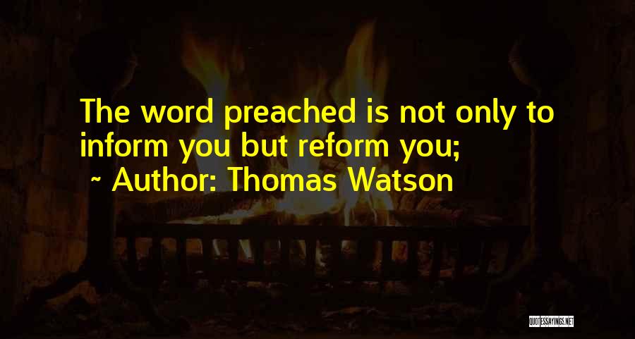 Thomas Watson Quotes: The Word Preached Is Not Only To Inform You But Reform You;