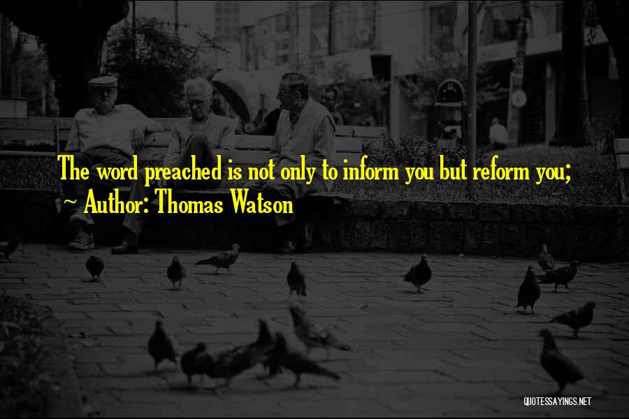 Thomas Watson Quotes: The Word Preached Is Not Only To Inform You But Reform You;
