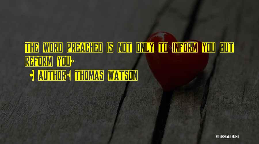 Thomas Watson Quotes: The Word Preached Is Not Only To Inform You But Reform You;