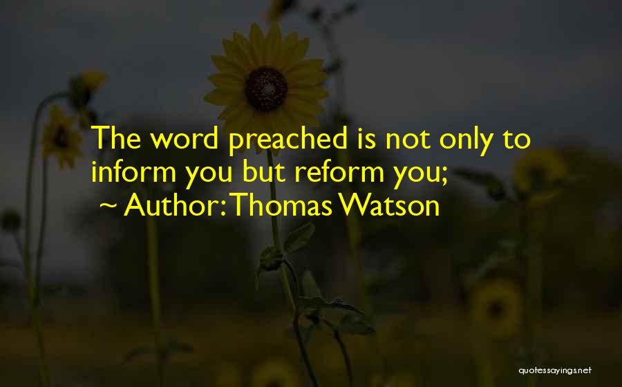 Thomas Watson Quotes: The Word Preached Is Not Only To Inform You But Reform You;