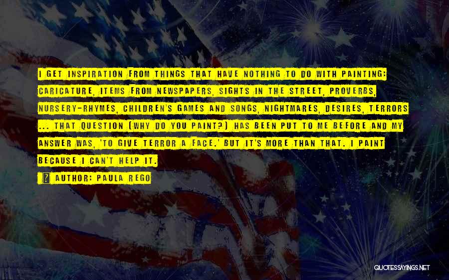 Paula Rego Quotes: I Get Inspiration From Things That Have Nothing To Do With Painting: Caricature, Items From Newspapers, Sights In The Street,