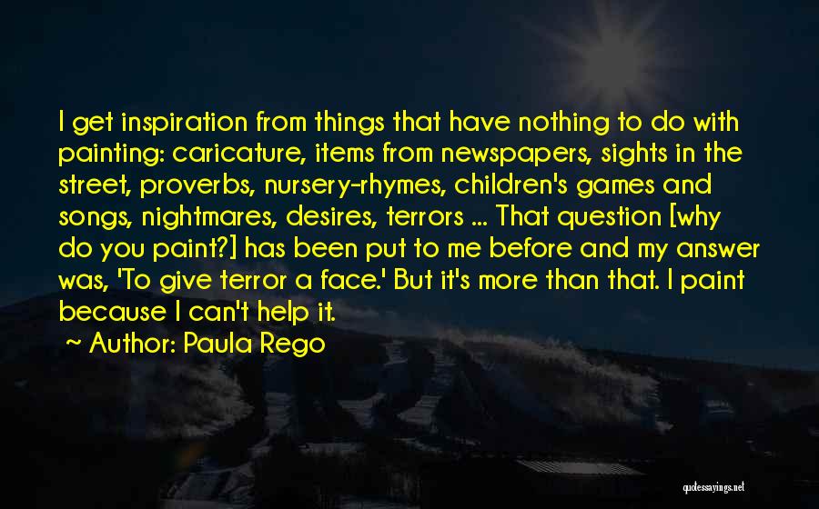 Paula Rego Quotes: I Get Inspiration From Things That Have Nothing To Do With Painting: Caricature, Items From Newspapers, Sights In The Street,