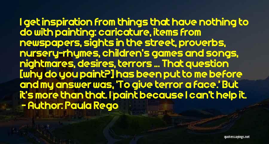 Paula Rego Quotes: I Get Inspiration From Things That Have Nothing To Do With Painting: Caricature, Items From Newspapers, Sights In The Street,