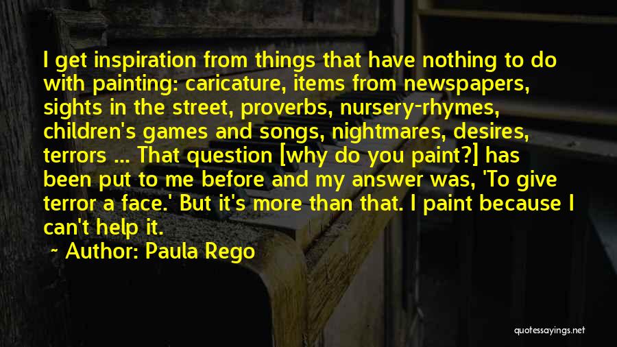 Paula Rego Quotes: I Get Inspiration From Things That Have Nothing To Do With Painting: Caricature, Items From Newspapers, Sights In The Street,