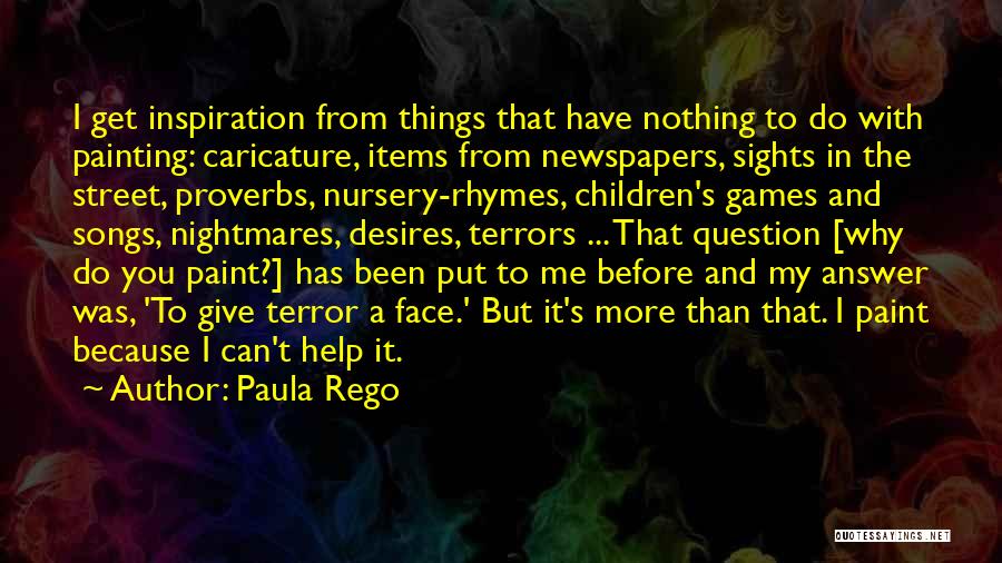Paula Rego Quotes: I Get Inspiration From Things That Have Nothing To Do With Painting: Caricature, Items From Newspapers, Sights In The Street,