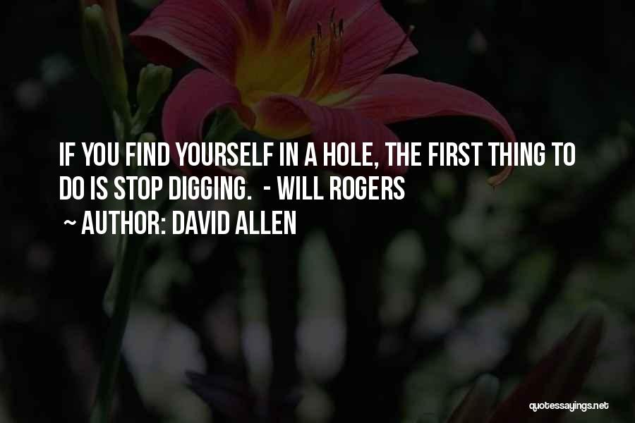 David Allen Quotes: If You Find Yourself In A Hole, The First Thing To Do Is Stop Digging. - Will Rogers