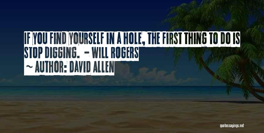 David Allen Quotes: If You Find Yourself In A Hole, The First Thing To Do Is Stop Digging. - Will Rogers