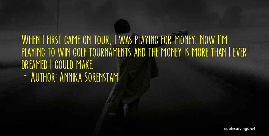 Annika Sorenstam Quotes: When I First Came On Tour, I Was Playing For Money. Now I'm Playing To Win Golf Tournaments And The