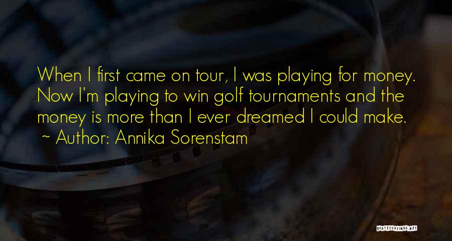 Annika Sorenstam Quotes: When I First Came On Tour, I Was Playing For Money. Now I'm Playing To Win Golf Tournaments And The