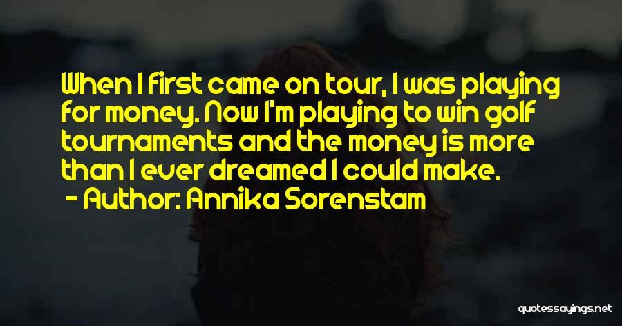 Annika Sorenstam Quotes: When I First Came On Tour, I Was Playing For Money. Now I'm Playing To Win Golf Tournaments And The