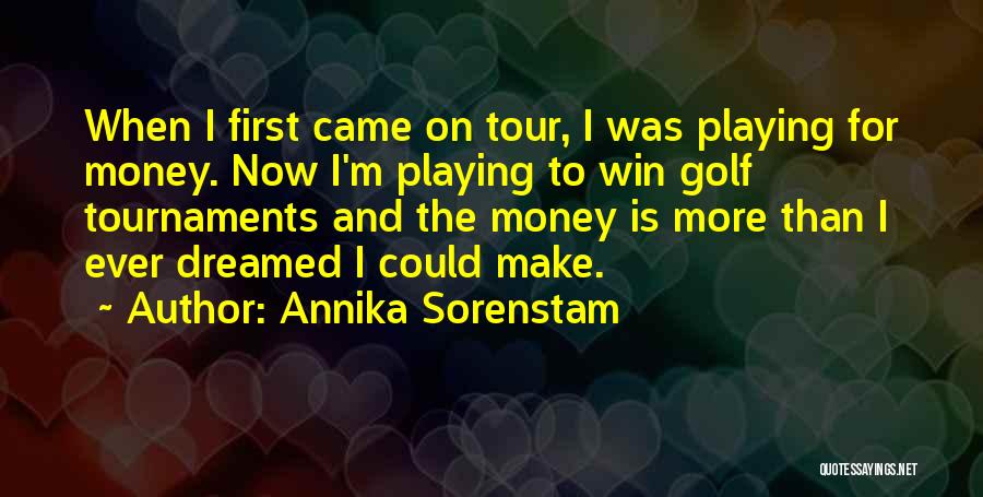 Annika Sorenstam Quotes: When I First Came On Tour, I Was Playing For Money. Now I'm Playing To Win Golf Tournaments And The