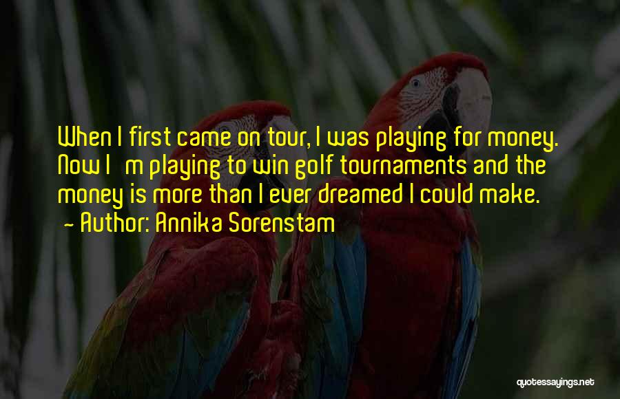 Annika Sorenstam Quotes: When I First Came On Tour, I Was Playing For Money. Now I'm Playing To Win Golf Tournaments And The