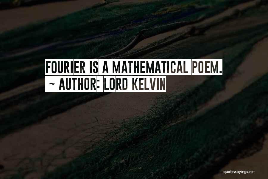 Lord Kelvin Quotes: Fourier Is A Mathematical Poem.