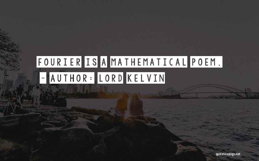 Lord Kelvin Quotes: Fourier Is A Mathematical Poem.