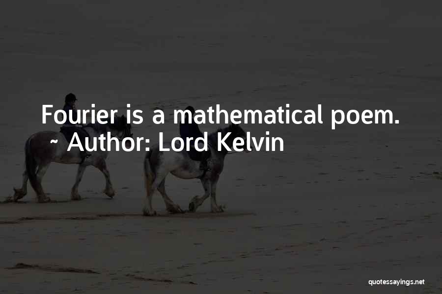 Lord Kelvin Quotes: Fourier Is A Mathematical Poem.