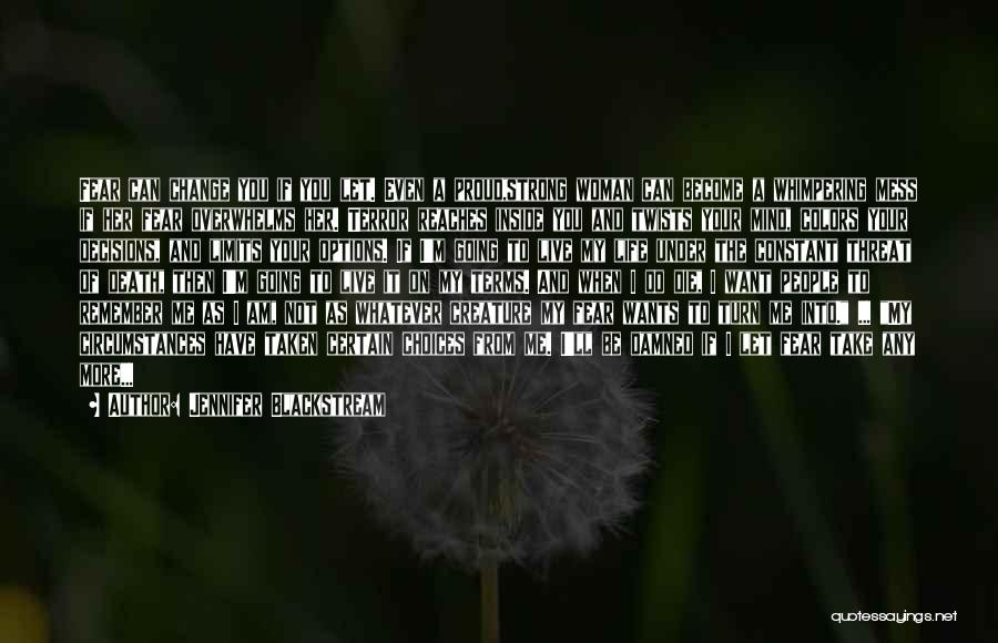 Jennifer Blackstream Quotes: Fear Can Change You If You Let. Even A Proud,strong Woman Can Become A Whimpering Mess If Her Fear Overwhelms