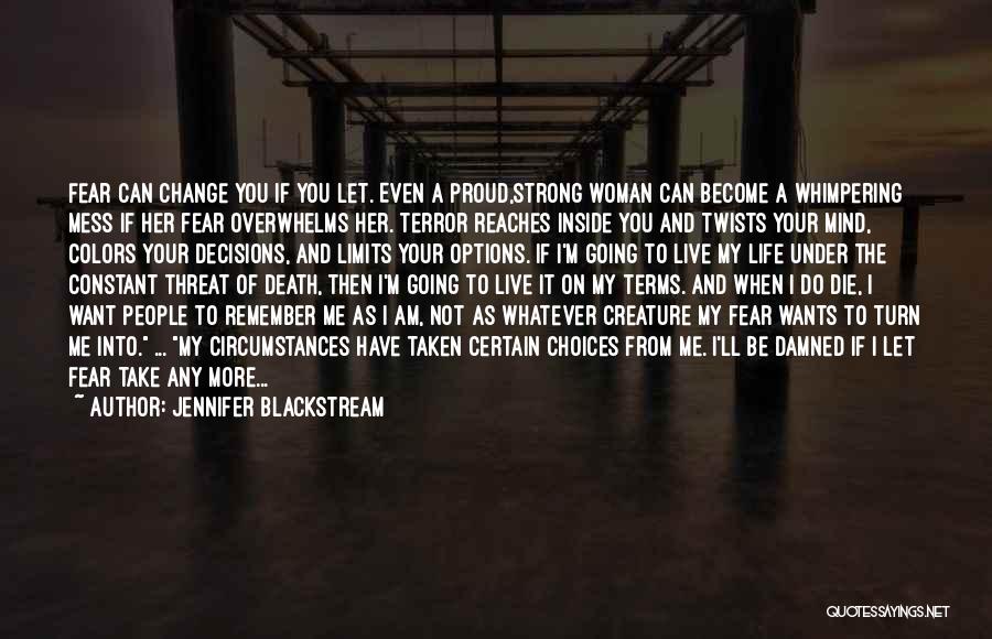 Jennifer Blackstream Quotes: Fear Can Change You If You Let. Even A Proud,strong Woman Can Become A Whimpering Mess If Her Fear Overwhelms