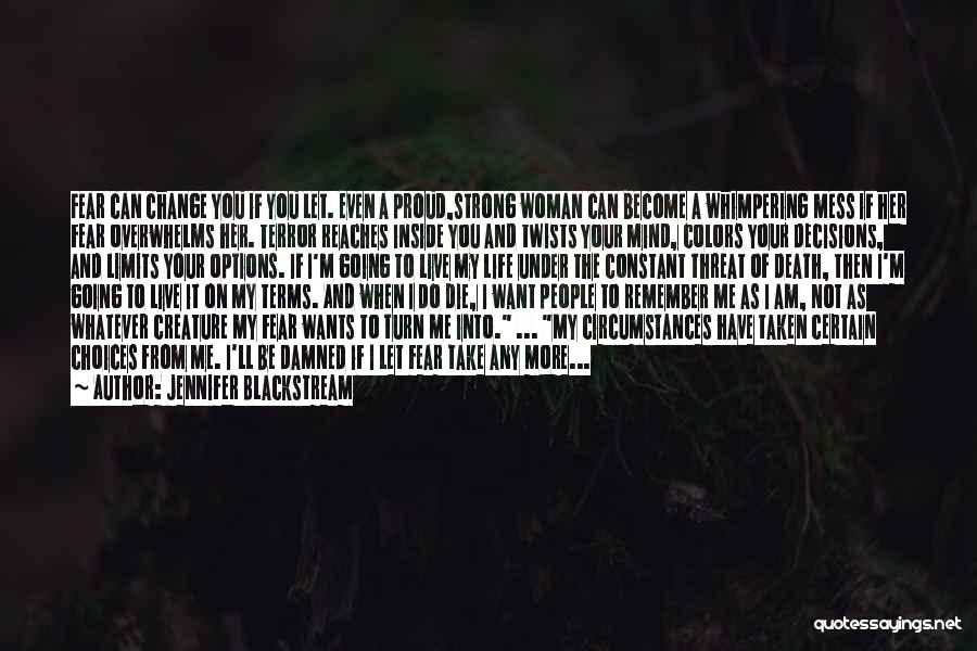 Jennifer Blackstream Quotes: Fear Can Change You If You Let. Even A Proud,strong Woman Can Become A Whimpering Mess If Her Fear Overwhelms