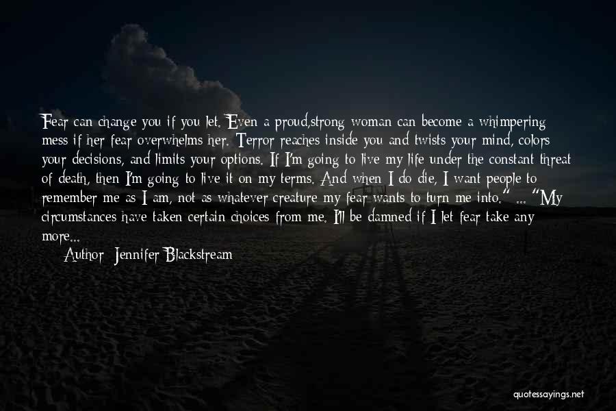 Jennifer Blackstream Quotes: Fear Can Change You If You Let. Even A Proud,strong Woman Can Become A Whimpering Mess If Her Fear Overwhelms