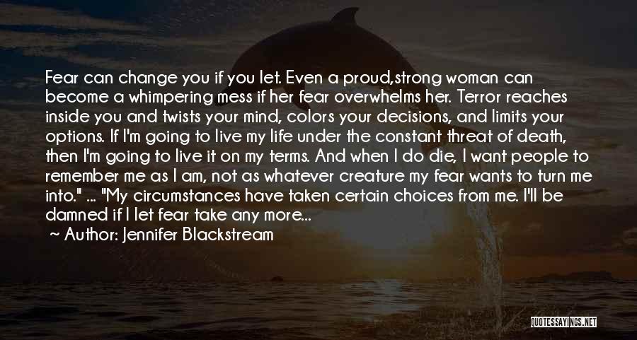 Jennifer Blackstream Quotes: Fear Can Change You If You Let. Even A Proud,strong Woman Can Become A Whimpering Mess If Her Fear Overwhelms