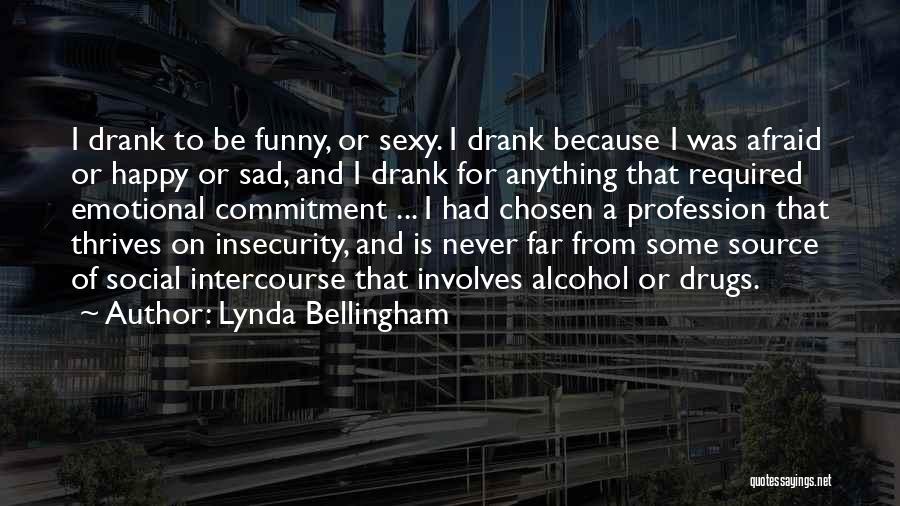 Lynda Bellingham Quotes: I Drank To Be Funny, Or Sexy. I Drank Because I Was Afraid Or Happy Or Sad, And I Drank