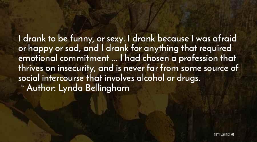 Lynda Bellingham Quotes: I Drank To Be Funny, Or Sexy. I Drank Because I Was Afraid Or Happy Or Sad, And I Drank