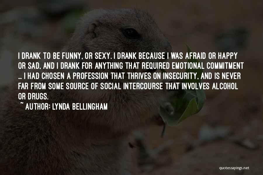 Lynda Bellingham Quotes: I Drank To Be Funny, Or Sexy. I Drank Because I Was Afraid Or Happy Or Sad, And I Drank