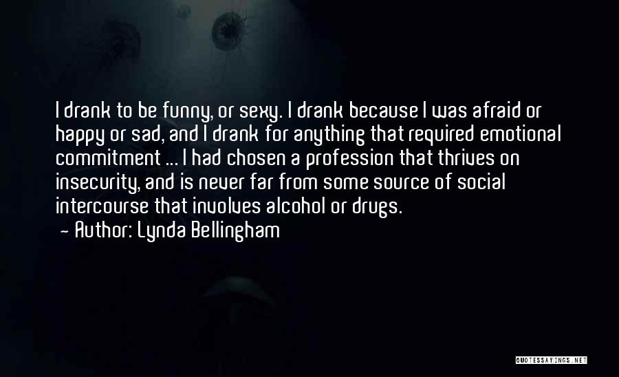 Lynda Bellingham Quotes: I Drank To Be Funny, Or Sexy. I Drank Because I Was Afraid Or Happy Or Sad, And I Drank