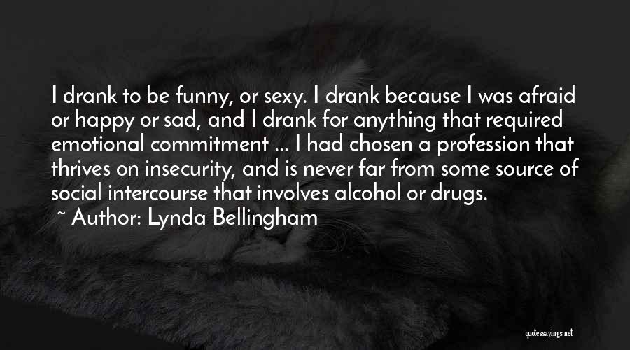 Lynda Bellingham Quotes: I Drank To Be Funny, Or Sexy. I Drank Because I Was Afraid Or Happy Or Sad, And I Drank