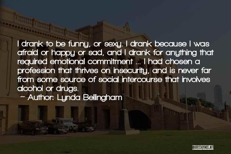 Lynda Bellingham Quotes: I Drank To Be Funny, Or Sexy. I Drank Because I Was Afraid Or Happy Or Sad, And I Drank