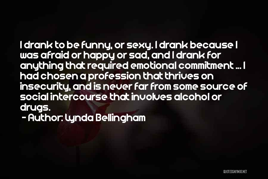 Lynda Bellingham Quotes: I Drank To Be Funny, Or Sexy. I Drank Because I Was Afraid Or Happy Or Sad, And I Drank