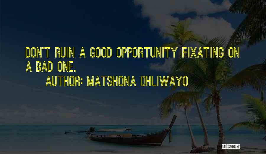 Matshona Dhliwayo Quotes: Don't Ruin A Good Opportunity Fixating On A Bad One.