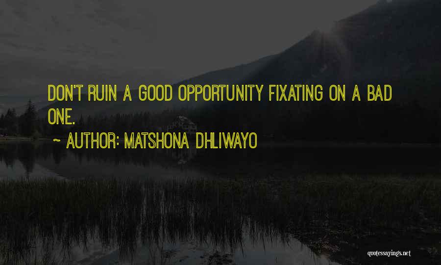 Matshona Dhliwayo Quotes: Don't Ruin A Good Opportunity Fixating On A Bad One.