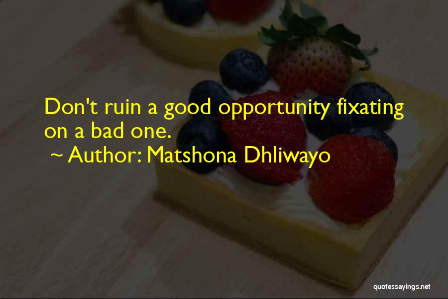 Matshona Dhliwayo Quotes: Don't Ruin A Good Opportunity Fixating On A Bad One.