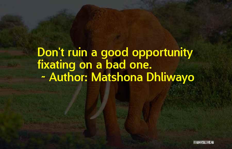 Matshona Dhliwayo Quotes: Don't Ruin A Good Opportunity Fixating On A Bad One.