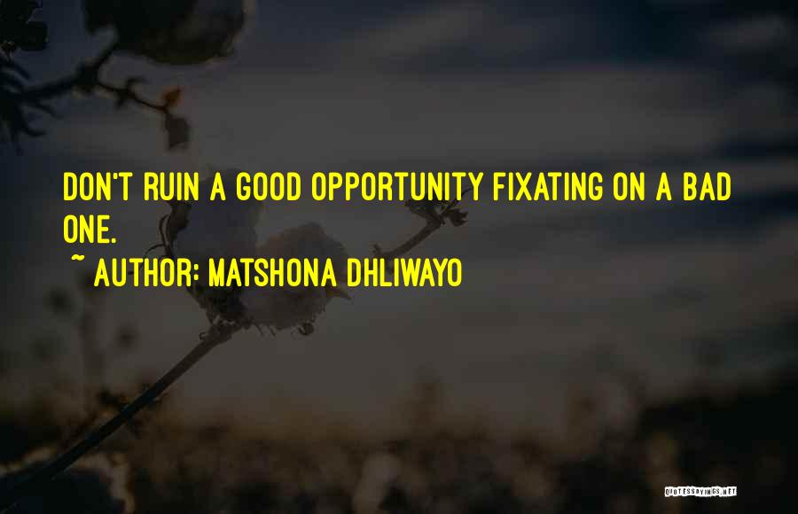 Matshona Dhliwayo Quotes: Don't Ruin A Good Opportunity Fixating On A Bad One.