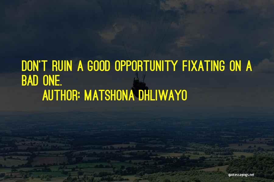 Matshona Dhliwayo Quotes: Don't Ruin A Good Opportunity Fixating On A Bad One.