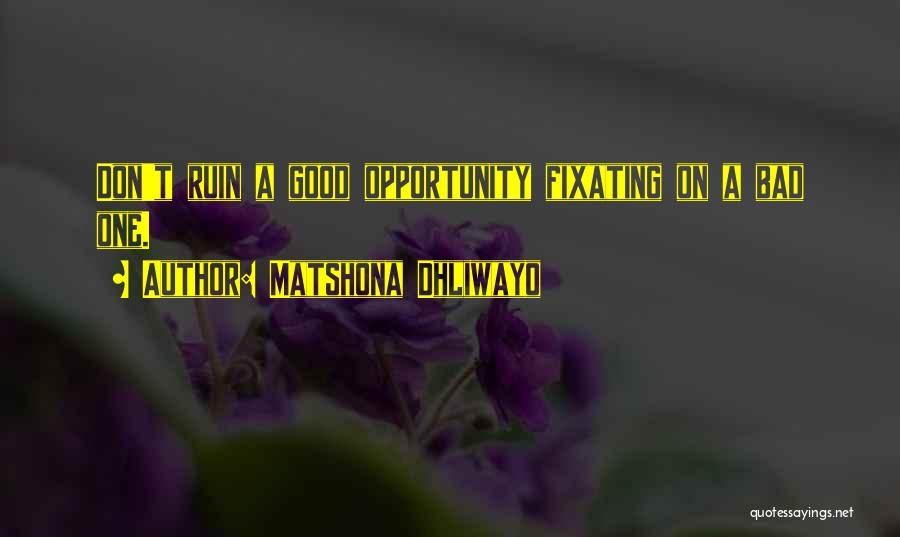 Matshona Dhliwayo Quotes: Don't Ruin A Good Opportunity Fixating On A Bad One.