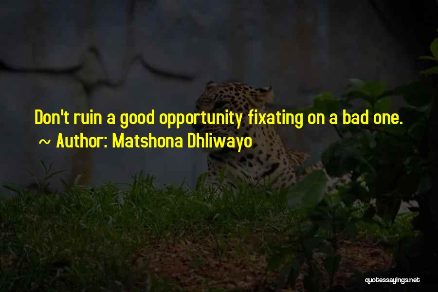 Matshona Dhliwayo Quotes: Don't Ruin A Good Opportunity Fixating On A Bad One.